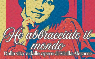Ho abbracciato il mondo. Dalla vita e dalle opere di Sibilla Aleramo.